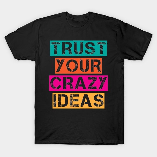 Trust Your Crazy Ideas - Inspiration Positive Quote Artwork T-Shirt by Artistic muss